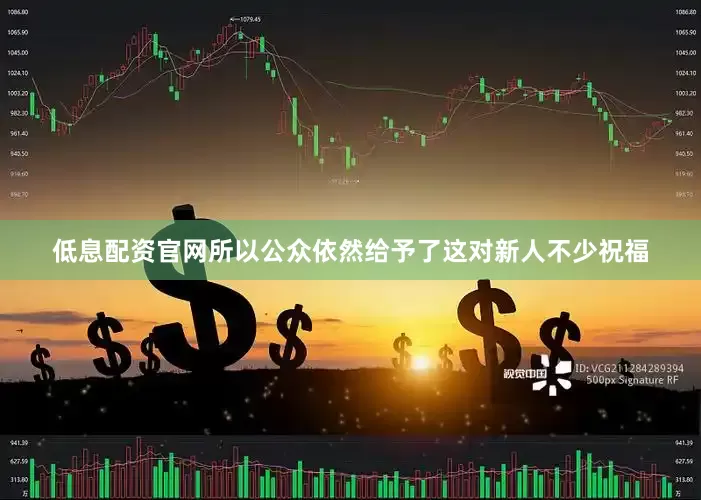 低息配资官网所以公众依然给予了这对新人不少祝福