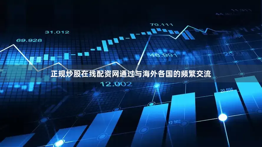 正规炒股在线配资网通过与海外各国的频繁交流