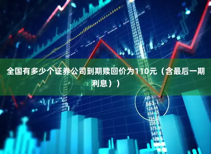 全国有多少个证券公司到期赎回价为110元（含最后一期利息））