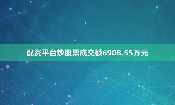 配资平台炒股票成交额6908.55万元