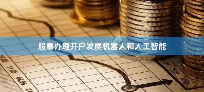 股票办理开户发展机器人和人工智能