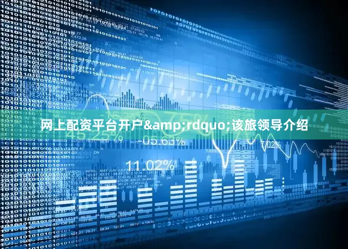 网上配资平台开户&rdquo;该旅领导介绍