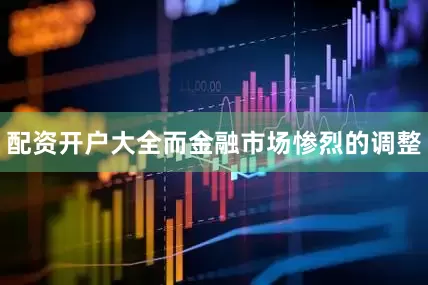 配资开户大全而金融市场惨烈的调整