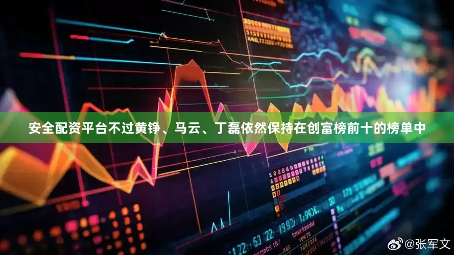 安全配资平台不过黄铮、马云、丁磊依然保持在创富榜前十的榜单中