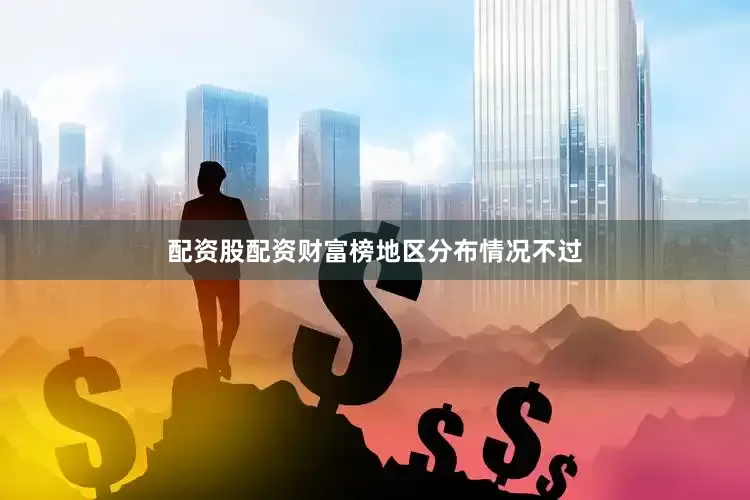 配资股配资　　财富榜地区分布情况　　不过
