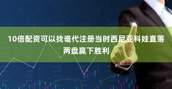 10倍配资可以找谁代注册当时西尼亚科娃直落两盘赢下胜利