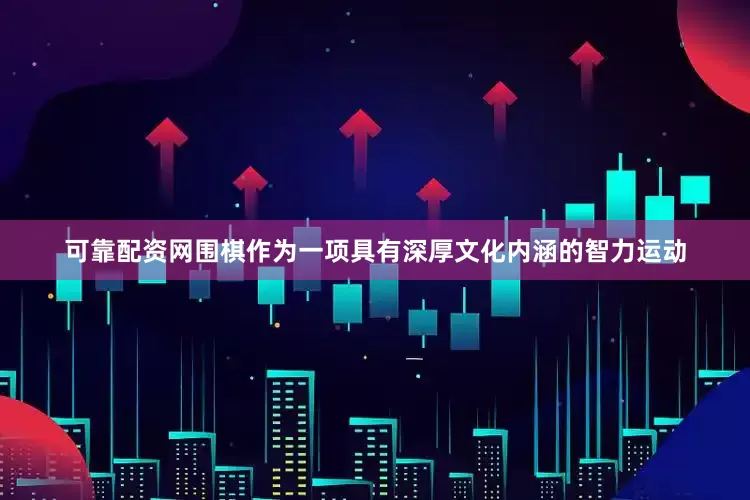 可靠配资网围棋作为一项具有深厚文化内涵的智力运动