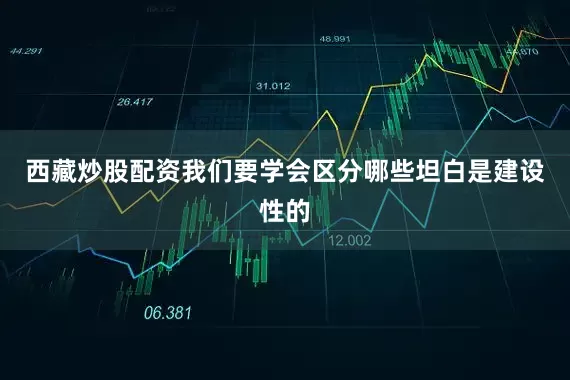 西藏炒股配资我们要学会区分哪些坦白是建设性的
