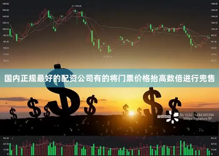 国内正规最好的配资公司有的将门票价格抬高数倍进行兜售