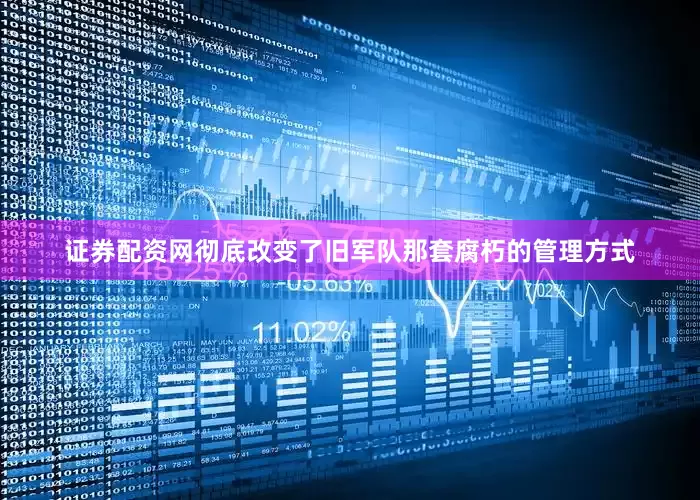 证券配资网彻底改变了旧军队那套腐朽的管理方式