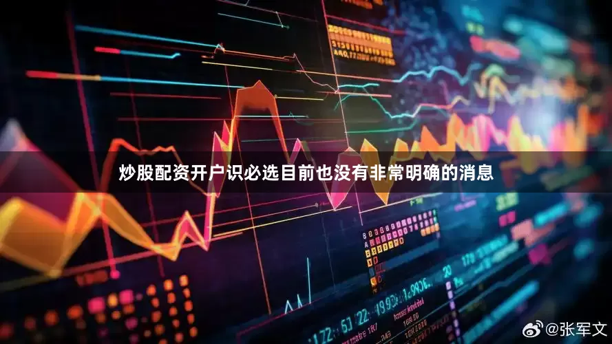 炒股配资开户识必选目前也没有非常明确的消息