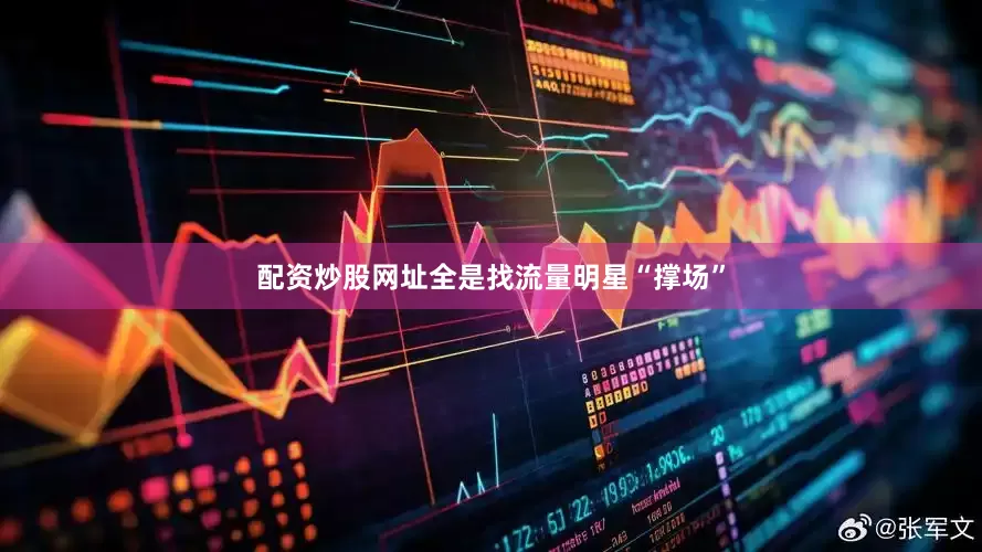 配资炒股网址全是找流量明星“撑场”