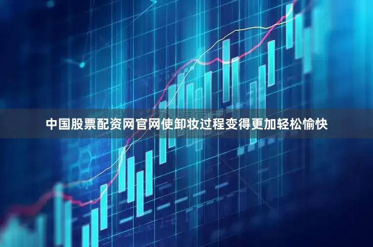 中国股票配资网官网使卸妆过程变得更加轻松愉快