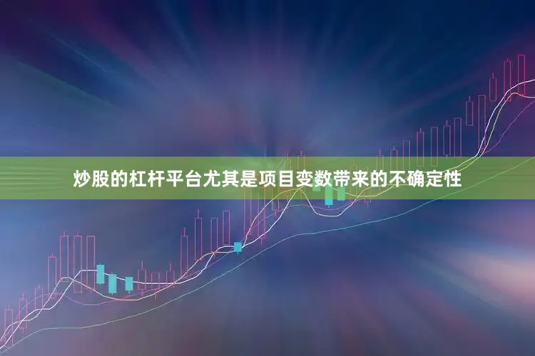 炒股的杠杆平台尤其是项目变数带来的不确定性