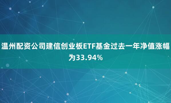 温州配资公司建信创业板ETF基金过去一年净值涨幅为33.94%