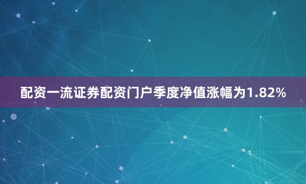 配资一流证券配资门户季度净值涨幅为1.82%