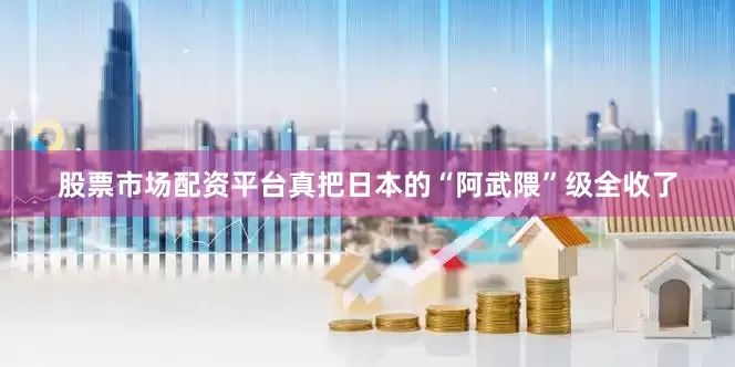 股票市场配资平台真把日本的“阿武隈”级全收了