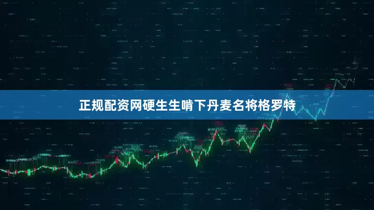 正规配资网硬生生啃下丹麦名将格罗特