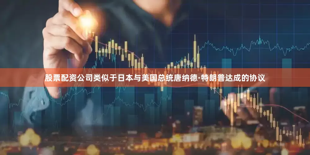 股票配资公司类似于日本与美国总统唐纳德·特朗普达成的协议