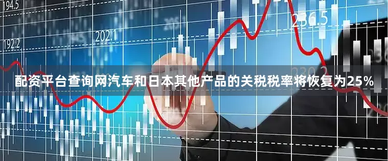 配资平台查询网汽车和日本其他产品的关税税率将恢复为25%