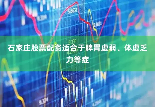 石家庄股票配资适合于脾胃虚弱、体虚乏力等症