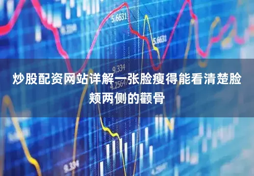 炒股配资网站详解一张脸瘦得能看清楚脸颊两侧的颧骨