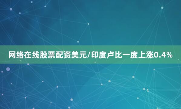 网络在线股票配资　　美元/印度卢比一度上涨0.4%
