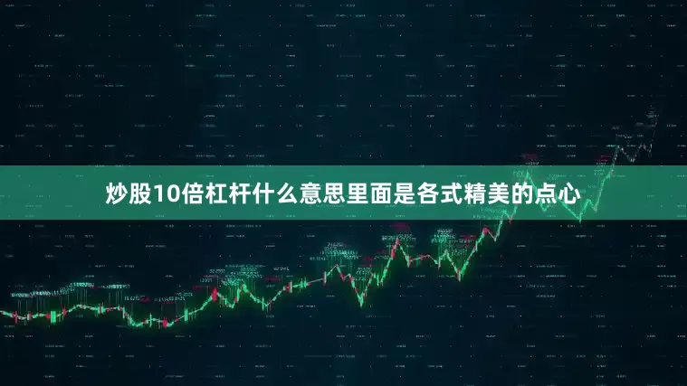 炒股10倍杠杆什么意思里面是各式精美的点心
