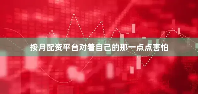 按月配资平台对着自己的那一点点害怕