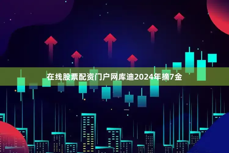 在线股票配资门户网库迪2024年摘7金