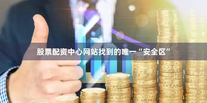 股票配资中心网站找到的唯一“安全区”