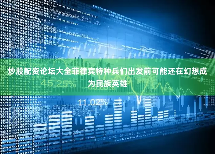 炒股配资论坛大全菲律宾特种兵们出发前可能还在幻想成为民族英雄