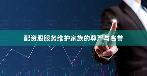 配资股服务维护家族的尊严与名誉