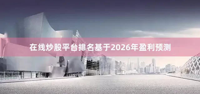 在线炒股平台排名基于2026年盈利预测