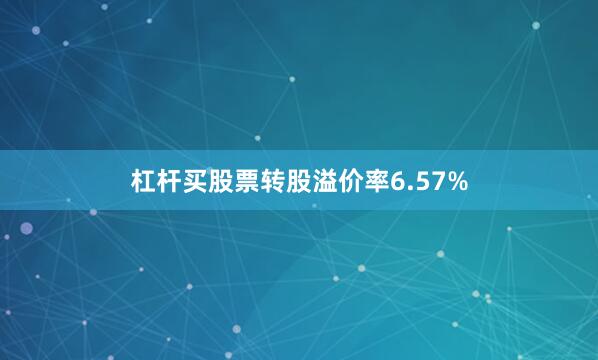 杠杆买股票转股溢价率6.57%