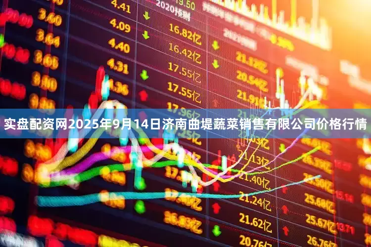 实盘配资网2025年9月14日济南曲堤蔬菜销售有限公司价格行情