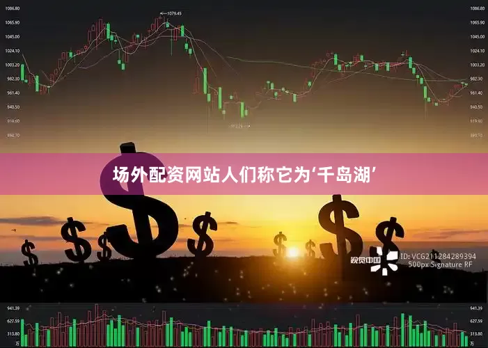 场外配资网站人们称它为‘千岛湖’