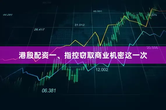 港股配资一、指控窃取商业机密这一次