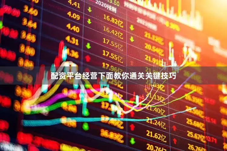 配资平台经营下面教你通关关键技巧