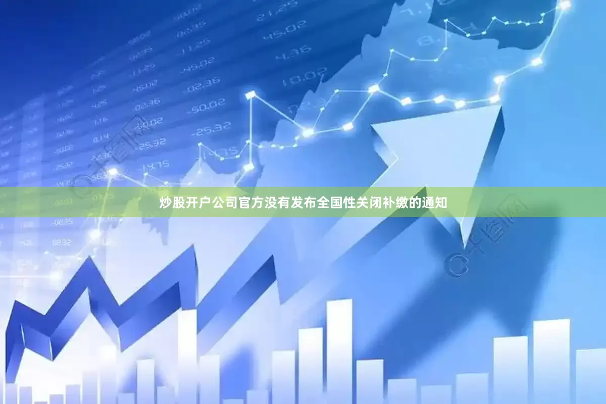 炒股开户公司官方没有发布全国性关闭补缴的通知