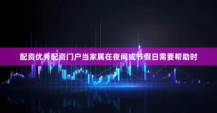 配资优秀配资门户当家属在夜间或节假日需要帮助时